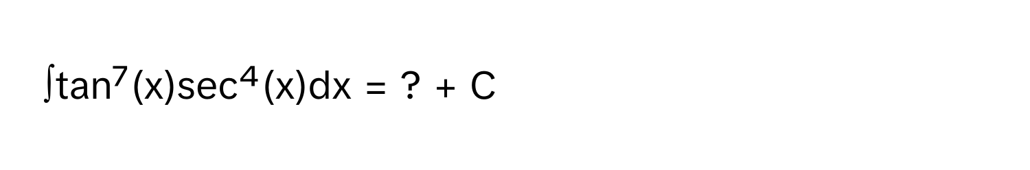 ∫tan⁷(x)sec⁴(x)dx = ? + C