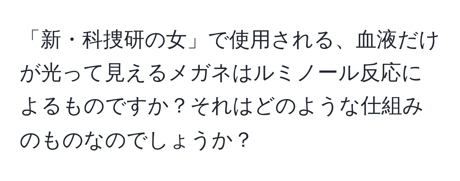 「新・科捜研の女」で使用される、血液だけが光って見えるメガネはルミノール反応によるものですか？それはどのような仕組みのものなのでしょうか？