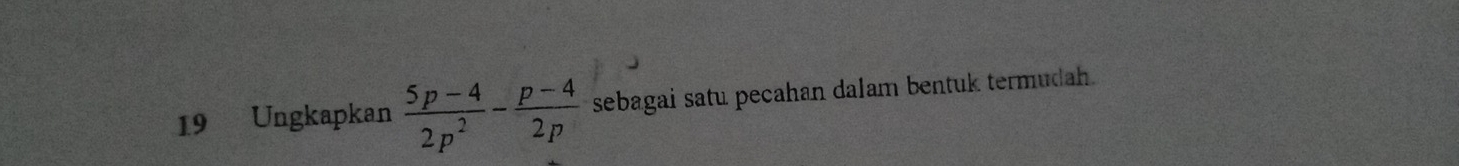 Ungkapkan  (5p-4)/2p^2 - (p-4)/2p  sebagai satu pecahan dalam bentuk termudah.