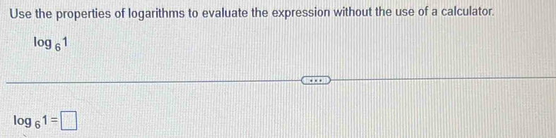 Use the properties of logarithms to evaluate the expression without the use of a calculator.
log _61
log _61=□