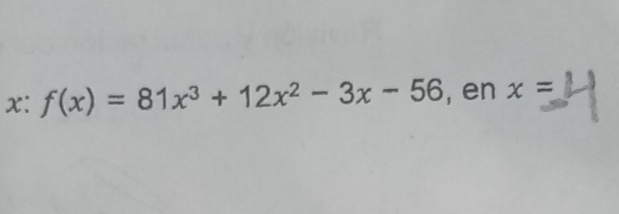 x: f(x)=81x^3+12x^2-3x-56 , en x=