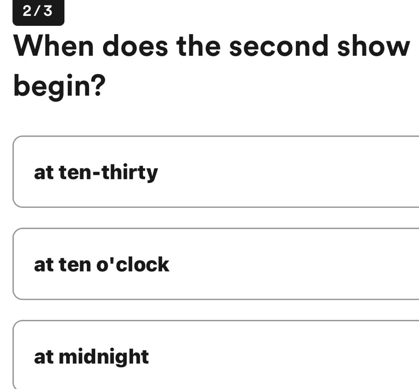 2/3
When does the second show
begin?
at ten-thirty
at ten o'clock
at midnight