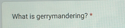 What is gerrymandering? *