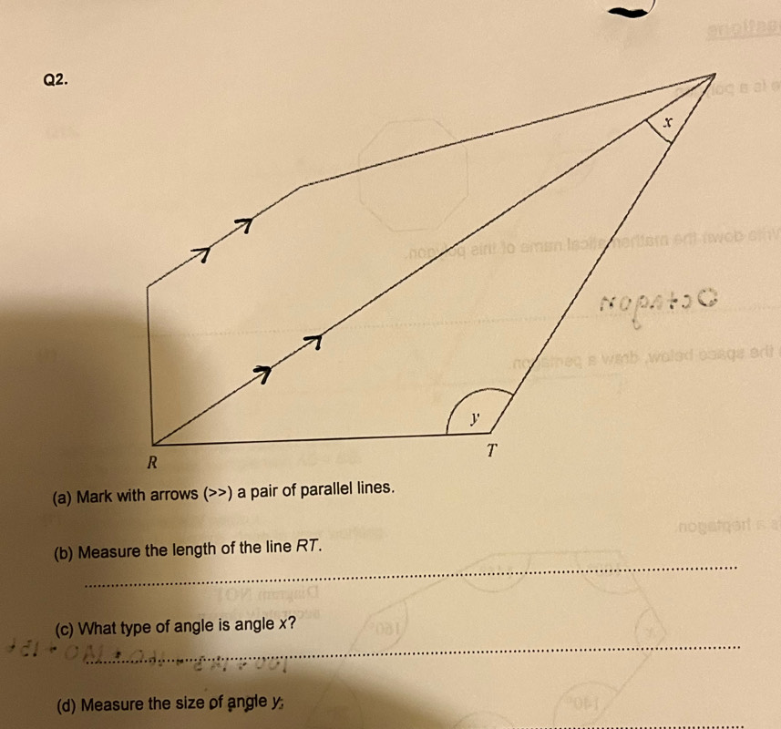 Mark with arrows () a pair of parallel lines. 
_ 
(b) Measure the length of the line RT. 
_ 
(c) What type of angle is angle x? 
(d) Measure the size of angle y