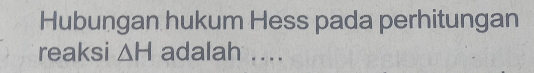 Hubungan hukum Hess pada perhitungan 
reaksi △ H adalah ....
