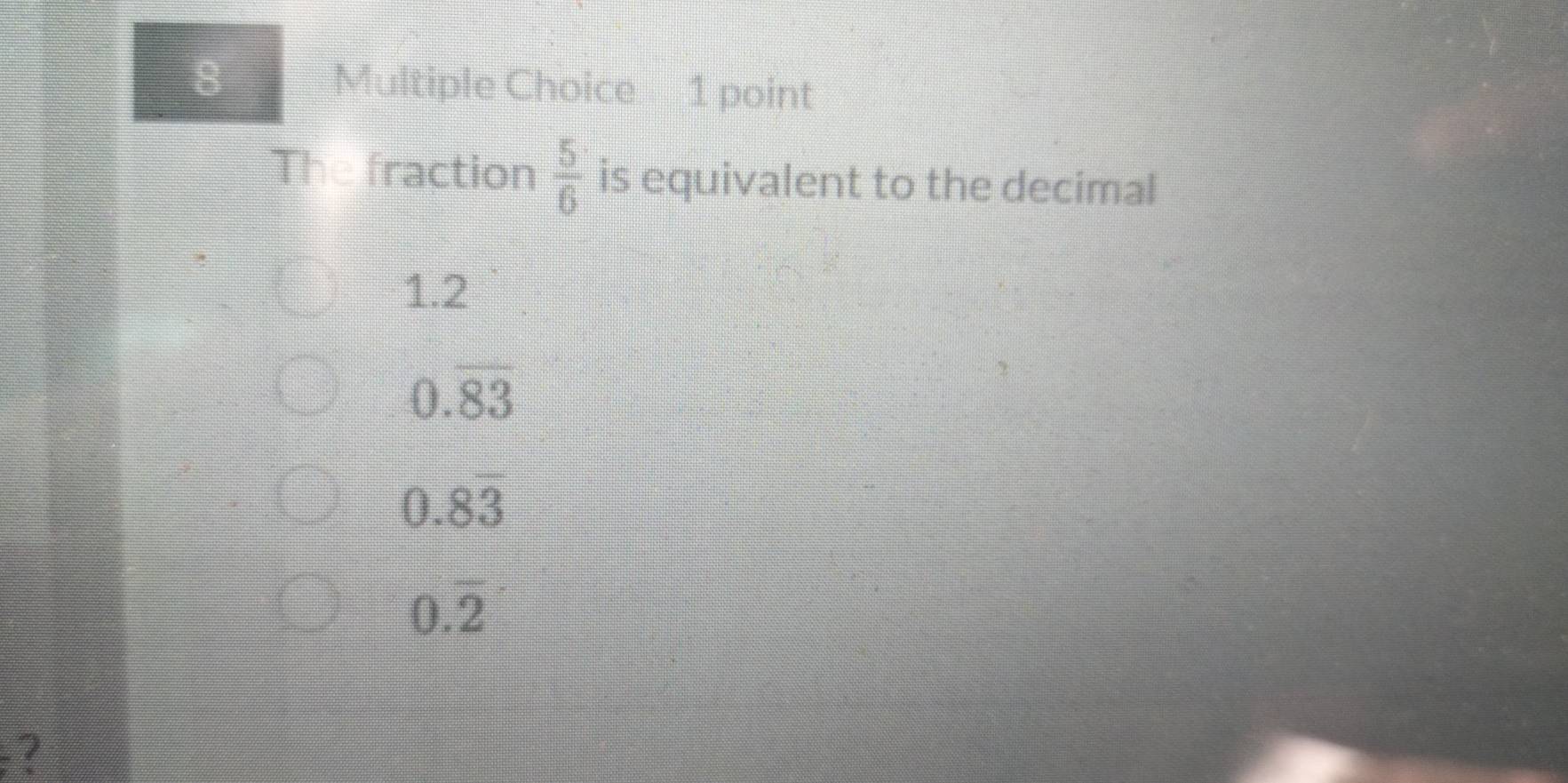 The fraction  5/6  is equivalent to the decimal
1.2
0.overline 83
0.8overline 3
0.overline 2
?