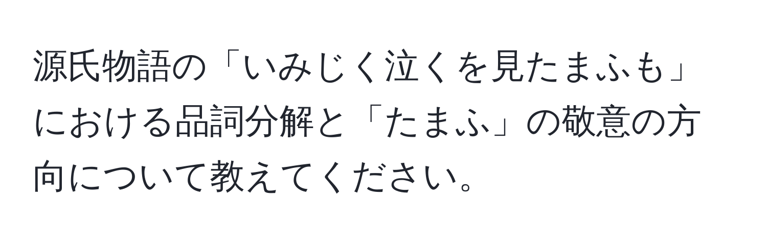 源氏物語の「いみじく泣くを見たまふも」における品詞分解と「たまふ」の敬意の方向について教えてください。