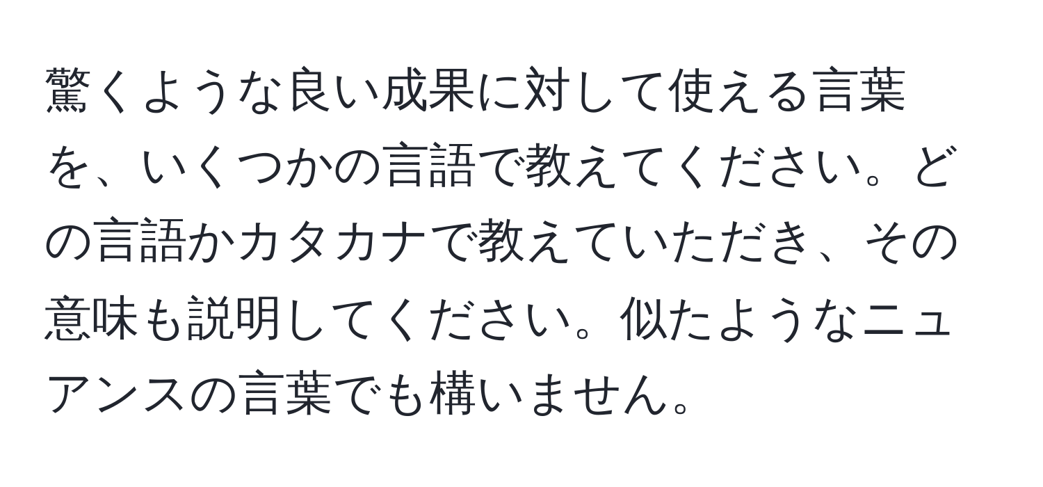 驚くような良い成果に対して使える言葉を、いくつかの言語で教えてください。どの言語かカタカナで教えていただき、その意味も説明してください。似たようなニュアンスの言葉でも構いません。