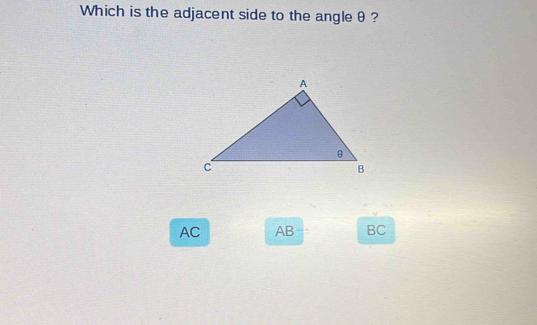 Which is the adjacent side to the angle θ ?
AC
AB
BC