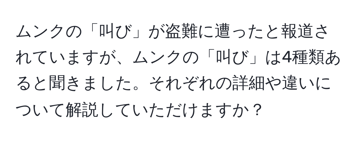 ムンクの「叫び」が盗難に遭ったと報道されていますが、ムンクの「叫び」は4種類あると聞きました。それぞれの詳細や違いについて解説していただけますか？