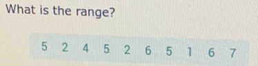What is the range?
5 2 4 5 2 6 5 1 6 7