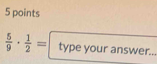  5/9 ·  1/2 = type yc uranswer...