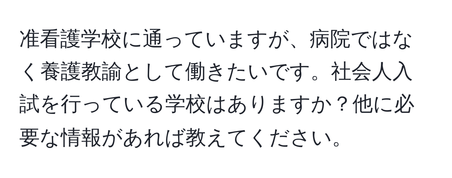 准看護学校に通っていますが、病院ではなく養護教諭として働きたいです。社会人入試を行っている学校はありますか？他に必要な情報があれば教えてください。