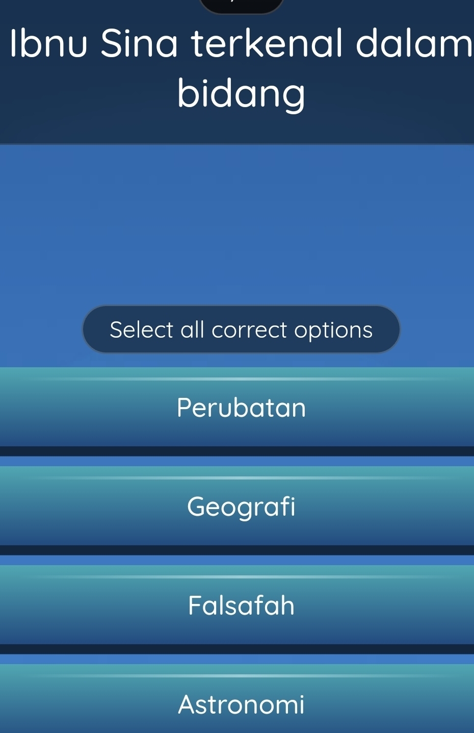 Ibnu Sina terkenal dalam
bidang
Select all correct options
Perubatan
Geografi
Falsafah
Astronomi