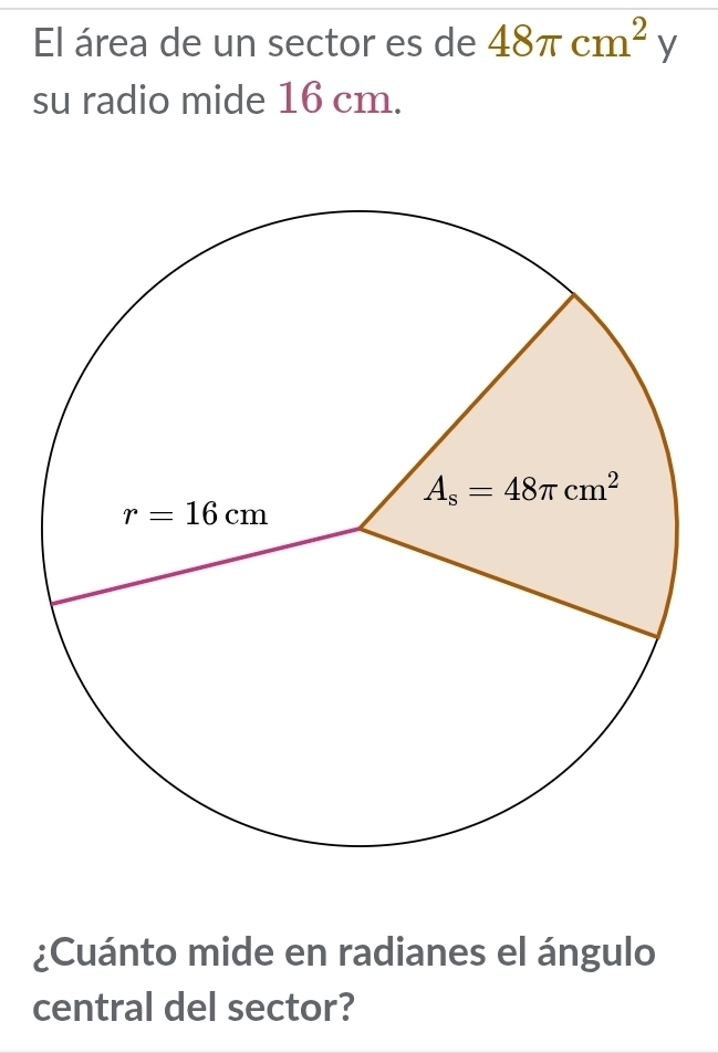 El área de un sector es de 48π cm^2y
su radio mide 16 cm.
¿Cuánto mide en radianes el ángulo
central del sector?