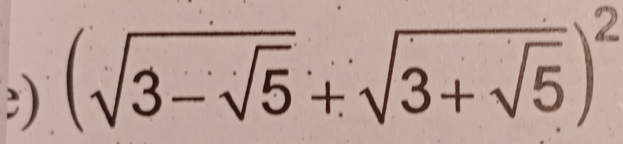 ) (sqrt(3-sqrt 5)+sqrt(3+sqrt 5))^2