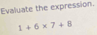 Evaluate the expression.
1+6* 7+8