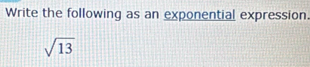 Write the following as an exponential expression.
sqrt(13)