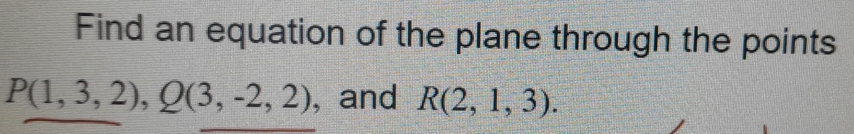 Find an equation of the plane through the points
P(1,3,2), Q(3,-2,2) , and R(2,1,3).