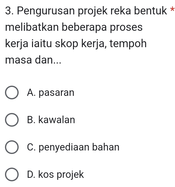 Pengurusan projek reka bentuk *
melibatkan beberapa proses
kerja iaitu skop kerja, tempoh
masa dan...
A. pasaran
B. kawalan
C. penyediaan bahan
D. kos projek