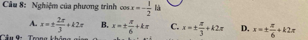 Nghiệm của phương trình cos x=- 1/2  là
A. x=±  2π /3 +k2π B. x=±  π /6 +kπ C. x=±  π /3 +k2π D. x=±  π /6 +k2π
Câu 9: Trọng không