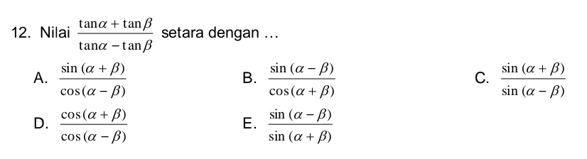 Nilai  (tan alpha +tan beta )/tan alpha -tan beta   setara dengan ...
A.  (sin (alpha +beta ))/cos (alpha -beta )   (sin (alpha -beta ))/cos (alpha +beta )   (sin (alpha +beta ))/sin (alpha -beta ) 
B.
C.
D.  (cos (alpha +beta ))/cos (alpha -beta )   (sin (alpha -beta ))/sin (alpha +beta ) 
E.