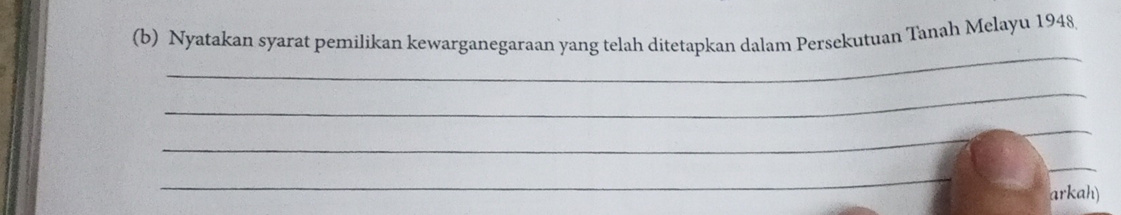 Nyatakan syarat pemilikan kewarganegaraan yang telah ditetapkan dalam Persekutuan Tanah Melayu 1948 
_ 
_ 
_ 
_ 
_ 
_ 
arkah)