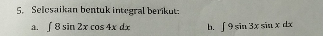 Selesaikan bentuk integral berikut: 
a. ∈t 8sin 2xcos 4xdx b. ∈t 9sin 3xsin xdx