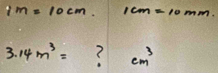 1m=10cm. 1cm=10mm.
3.14m^3= ( cm^3