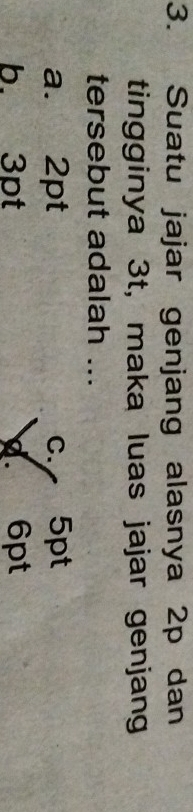 Suatu jajar genjang alasnya 2p dan
tingginya 3t, maka luas jajar genjang
tersebut adalah ...
a. 2pt c. 5pt
b. 3pt . 6pt