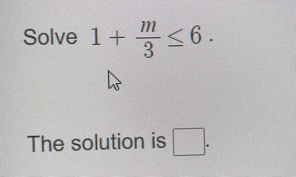 Solve 1+ m/3 ≤ 6. 
The solution is □ =