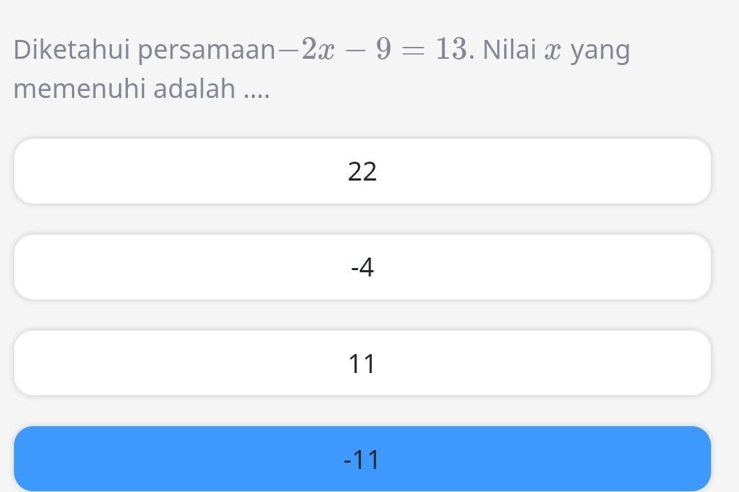 Diketahui persamaan -2x-9=13. Nilai x yang
memenuhi adalah ....
22
-4
11
-11