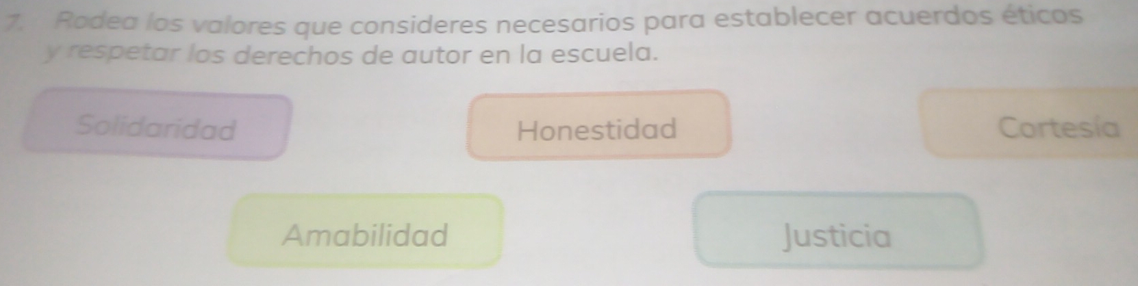 Rodea los valores que consideres necesarios para establecer acuerdos éticos
y respetar los derechos de autor en la escuela.
Solidaridad Honestidad Cortesía
Amabilidad Justicia