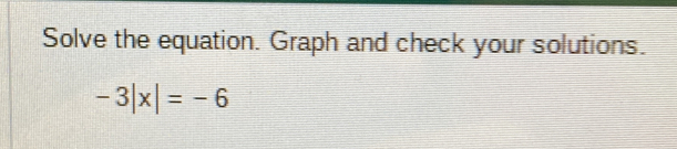 Solve the equation. Graph and check your solutions.
-3|x|=-6