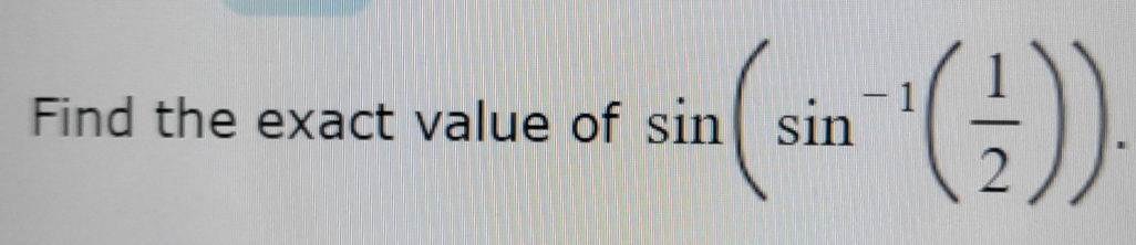 Find the exact value of sin (sin^(-1)( 1/2 )).