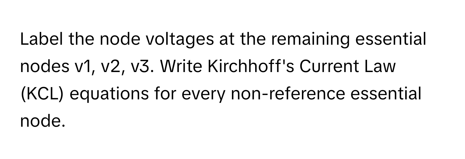 Label the node voltages at the remaining essential nodes v1, v2, v3. Write Kirchhoff's Current Law (KCL) equations for every non-reference essential node.