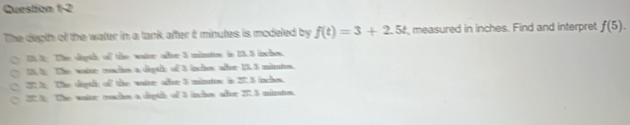 The depth of the water in a tank after & minutes is modeled by f(t)=3+2.5t measured in inches. Find and interpret f(5).
UX.3: The digth of the wator aftur $ minutes : is 15.5 inches.
U 5 The water ceaches a digth of 3 inches after 13. 3 mitutes.
23 The digth of the watur adur 5 mintus is 27.3 inches.
273. The wattr taches a digth of 5 inches after 27.5 minutes.