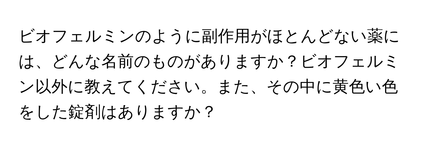 ビオフェルミンのように副作用がほとんどない薬には、どんな名前のものがありますか？ビオフェルミン以外に教えてください。また、その中に黄色い色をした錠剤はありますか？