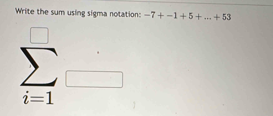 Write the sum using sigma notation: -7+-1+5+...+53
sumlimits _(i=1)^(□)=