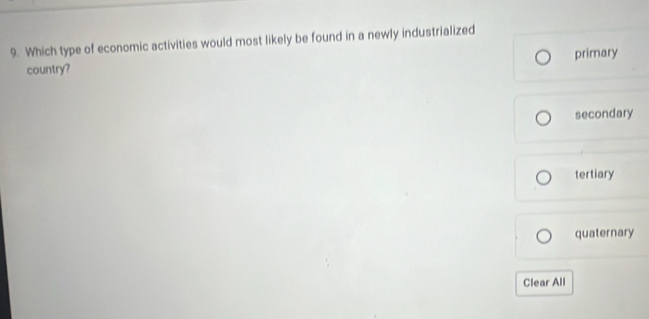 Which type of economic activities would most likely be found in a newly industrialized
primary
country?
secondary
tertiary
quaternary
Clear All