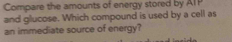 Compare the amounts of energy stored by AIP 
and glucose. Which compound is used by a cell as 
an immediate source of energy?