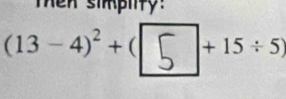 Then simplity:
(13 −4)² + ( ≤ + 15÷ 5)