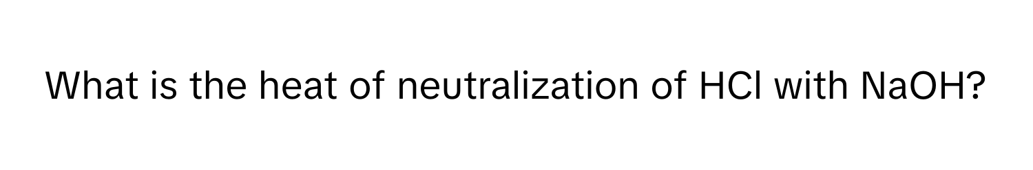 What is the heat of neutralization of HCl with NaOH?