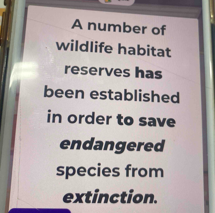 A number of 
wildlife habitat 
reserves has 
been established 
in order to save 
endangered 
species from 
extinction.