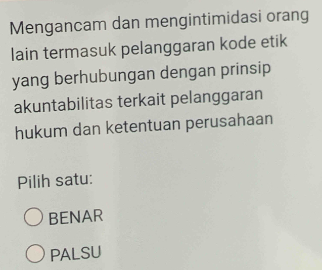 Mengancam dan mengintimidasi orang
lain termasuk pelanggaran kode etik
yang berhubungan dengan prinsip
akuntabilitas terkait pelanggaran
hukum dan ketentuan perusahaan
Pilih satu:
BENAR
PALSU