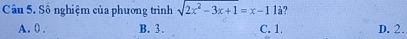 Số nghiệm của phương trình sqrt(2x^2-3x+1)=x-11a ,
A. 0. B. 3. C. 1. D. 2.