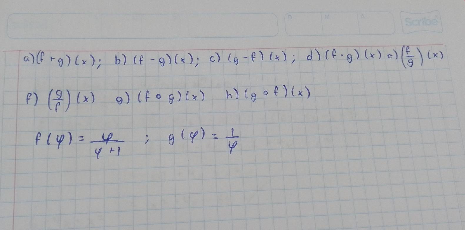 (f+g)(x); b) (f-g)(x) c) (g-f)(x); dì (f· g)(x) c) ( f/g )(x)
F) ( g/f )(x) 9) (fcirc g)(x) h) (gcirc f)(x)
f(varphi )= varphi /varphi +1 ; g(varphi )= 1/varphi  