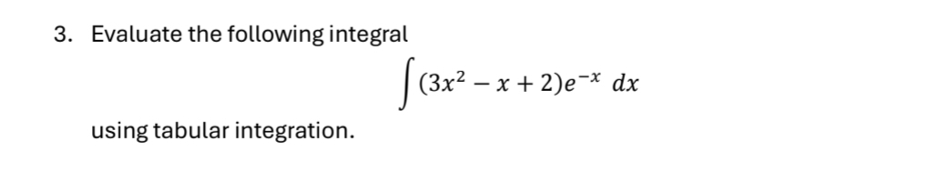 Evaluate the following integral
∈t (3x^2-x+2)e^(-x)dx
using tabular integration.