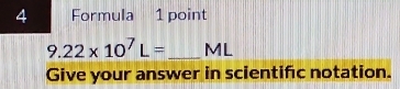 Formula 1 point
9.22* 10^7L= _ ML
Give your answer in scientific notation.