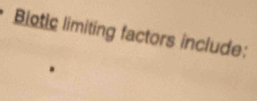 Biotic limiting factors include: